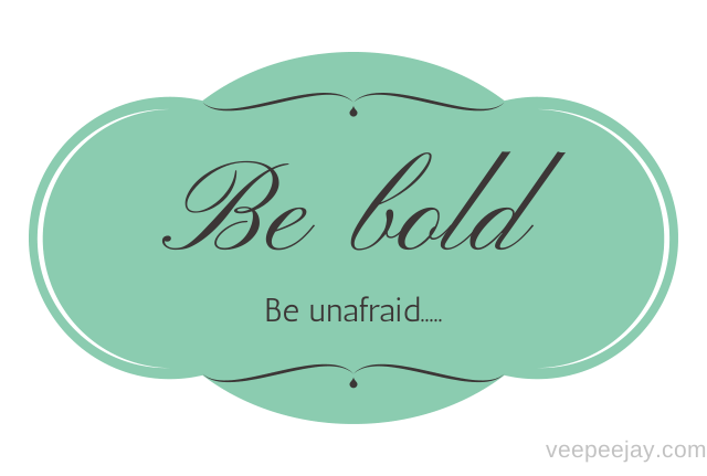 Be Bold, Be Unafraid....
